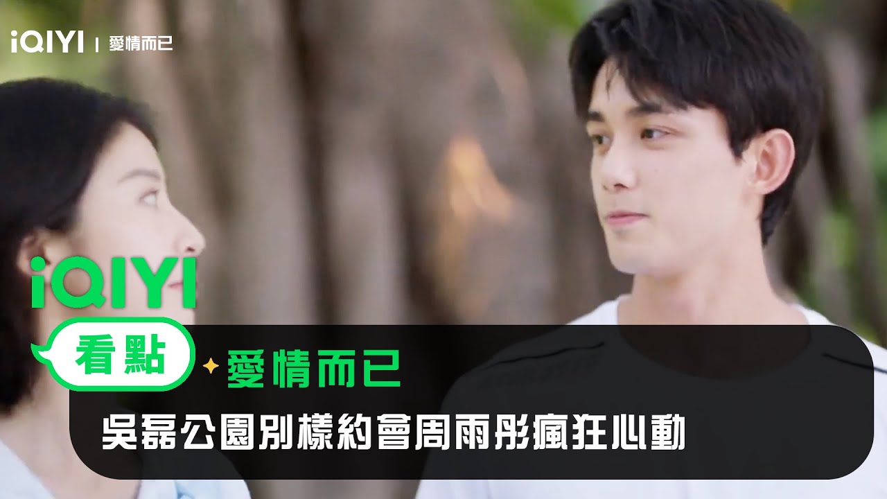 《愛情而已》EP8看點：吳磊公園別樣約會周雨彤瘋狂心動 | 愛奇藝