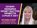 ПОЧЕМУ ЖЕНЩИНА может БЫСТРЕЕ ПРИВЕСТИ всю СЕМЬЮ к БОГУ. Фатеева Елена