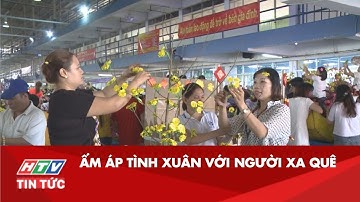 ẤM ÁP TÌNH XUÂN VỚI NGƯỜI XA QUÊ | HTV TIN TỨC