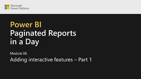 Power BI Paginated Reports in a Day - 18: Adding Interactive Features - Part 1