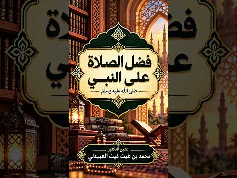 فضل الصلاة على النبي ﷺ . الشيخ الدكتور محمد بن غيث غيث العبيدلي .