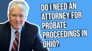 Do I Need a Lawyer for Probate Proceedings in Ohio? | Q&A with Attorney Daniel McGowan, Ohio