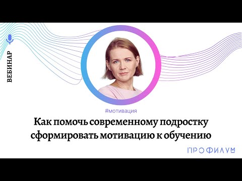 Как помочь современному подростку сформировать мотивацию к обучению. Вебинар. Спикер — Ксения В.