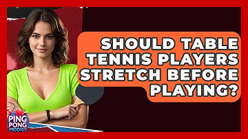 Should Table Tennis Players Stretch Before Playing? - Ping Pong Prodigy