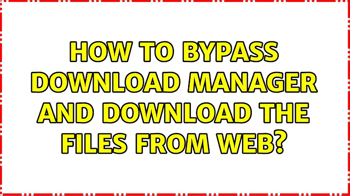 How to bypass download manager and download the files from web?