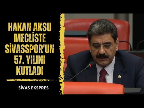 Hakan Aksu Mecliste Sivasspor'un 57. Yılını Kutladı