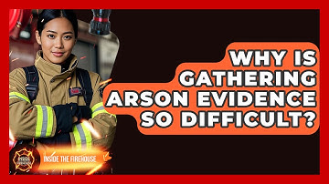 Why Is Gathering Arson Evidence So Difficult? - Inside the Firehouse