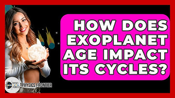 How Does Exoplanet Age Impact Its Cycles? - Physics Frontier