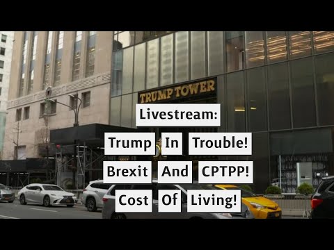 Livestream: Trump In Trouble! Brexit And CPTPP! Cost Of Living!