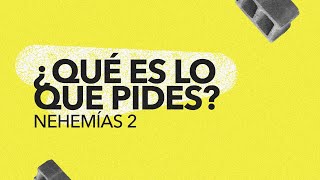 Nehemías 2 — ¿Qué es lo que pides?