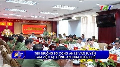 Thứ trưởng Bộ Công an Lê Văn Tuyến làm việc tại Công an Thừa Thiên-Huế