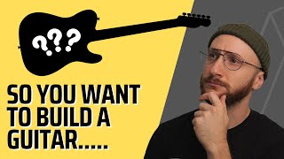 So You Want to Build a Guitar.....