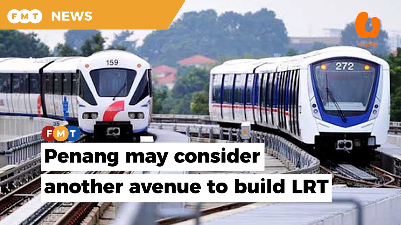 Penang may consider another avenue to build LRT if PSR project scrapped ...