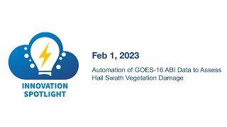 Automation of GOES-16 Data to Assess Hail Swath Vegetation Damage - Feb 1, 2023 Innovation Spotlight