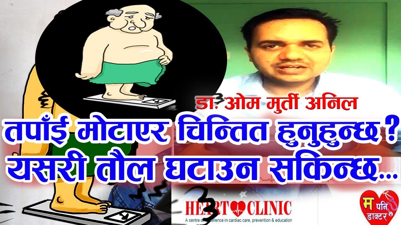 तपाँई मोटाएर चिन्तित हुनुहुन्छ? यसरी तौल घटाउन सकिन्छ।||Dr om murti anil ||