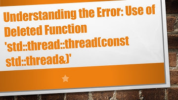 Understanding the Error: Use of Deleted Function 