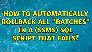 How to automatically rollback all "batches" in a (SSMS) SQL script that fails? (2 Solutions!!)