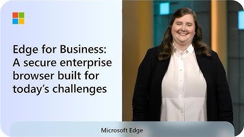 Microsoft Edge for Business: A secure enterprise browser built for today