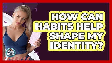 How Can Habits Help Shape My Identity?