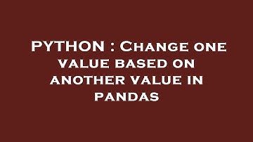 PYTHON : Change one value based on another value in pandas