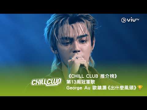 《CHILL CLUB 推介榜》第13周冠軍歌George Au 歐鎮灝《出什麼風頭》🏆