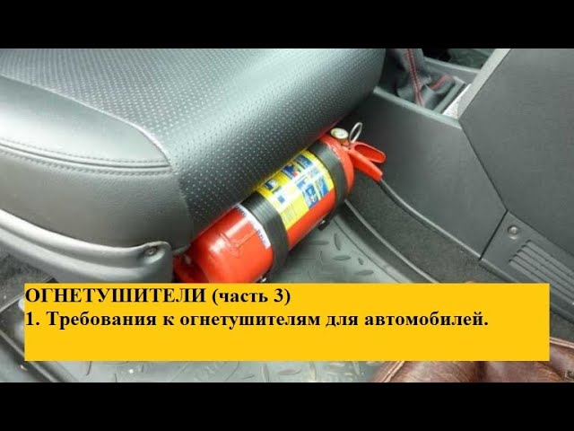 Огнетушители (часть 3) 1. Требования к огнетушителям для автомобилей.