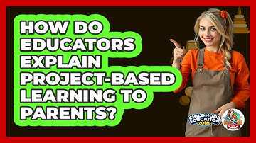 How Do Educators Explain Project-Based Learning To Parents? - Childhood Education Zone