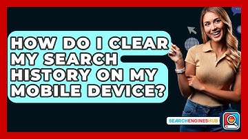 How Do I Clear My Search History On My Mobile Device? - SearchEnginesHub.com