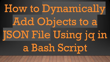 How to Dynamically Add Objects to a JSON File Using jq in a Bash Script
