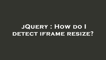 jQuery : How do I detect iframe resize?