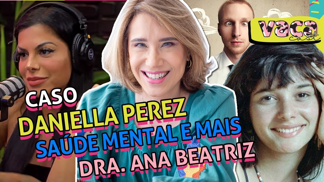 CASO DANIELLA PEREZ, SAÚDE MENTAL E MAIS com Dra. ANA BEATRIZ – VACA CAST #046