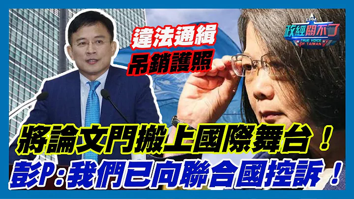 将蔡英文论文门搬上国际舞台！彭文正:我们已向联合国控诉！｜政经关不了（精华版）｜2023.06.15 - 天天要闻