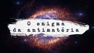 O Enigma da Antimatéria