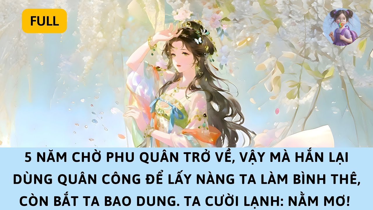 [FULL] PHU QUÂN ĐÒI LẤY “SINH TỬ TƯƠNG LIÊN” LÀM BÌNH THÊ, BẮT TA PHẢI BAO DUNG. TA CƯỜI: NẰM MƠ!