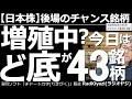 【日本株－後場のチャンス銘柄】増殖中？　今日は「ど底」が43銘柄！　テクニカル的に「大底」に近いと思われる、東証43銘柄を紹介し、詳細にチャート分析して買いのタイミングを探る。あと数日は待ちが適切か？
