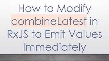 How to Modify combineLatest in RxJS to Emit Values Immediately