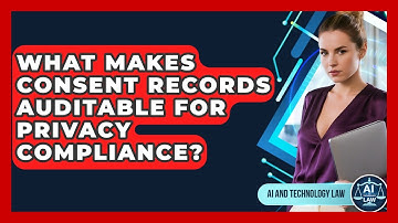 What Makes Consent Records Auditable For Privacy Compliance? - AI and Technology Law