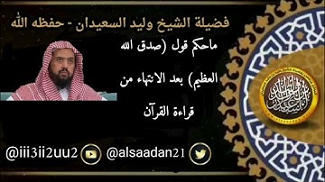 ماحكم قول{صدق الله العظيم} بعد انتهاء من قرأت القرآن الكريم   "فتاوى الشيخ وليد بن الراشد السعيدان"