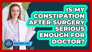Is My Constipation After Surgery Serious Enough For Doctor?