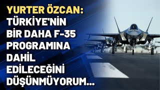 Yurter Özcan Türkiyenin Bir Daha F-35 Progr Dahil Edileceğini Düşünmüyorum...