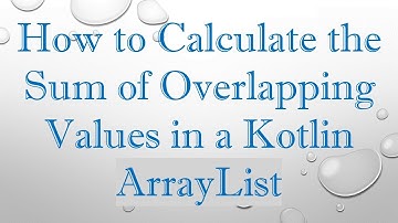 How to Calculate the Sum of Overlapping Values in a Kotlin ArrayList