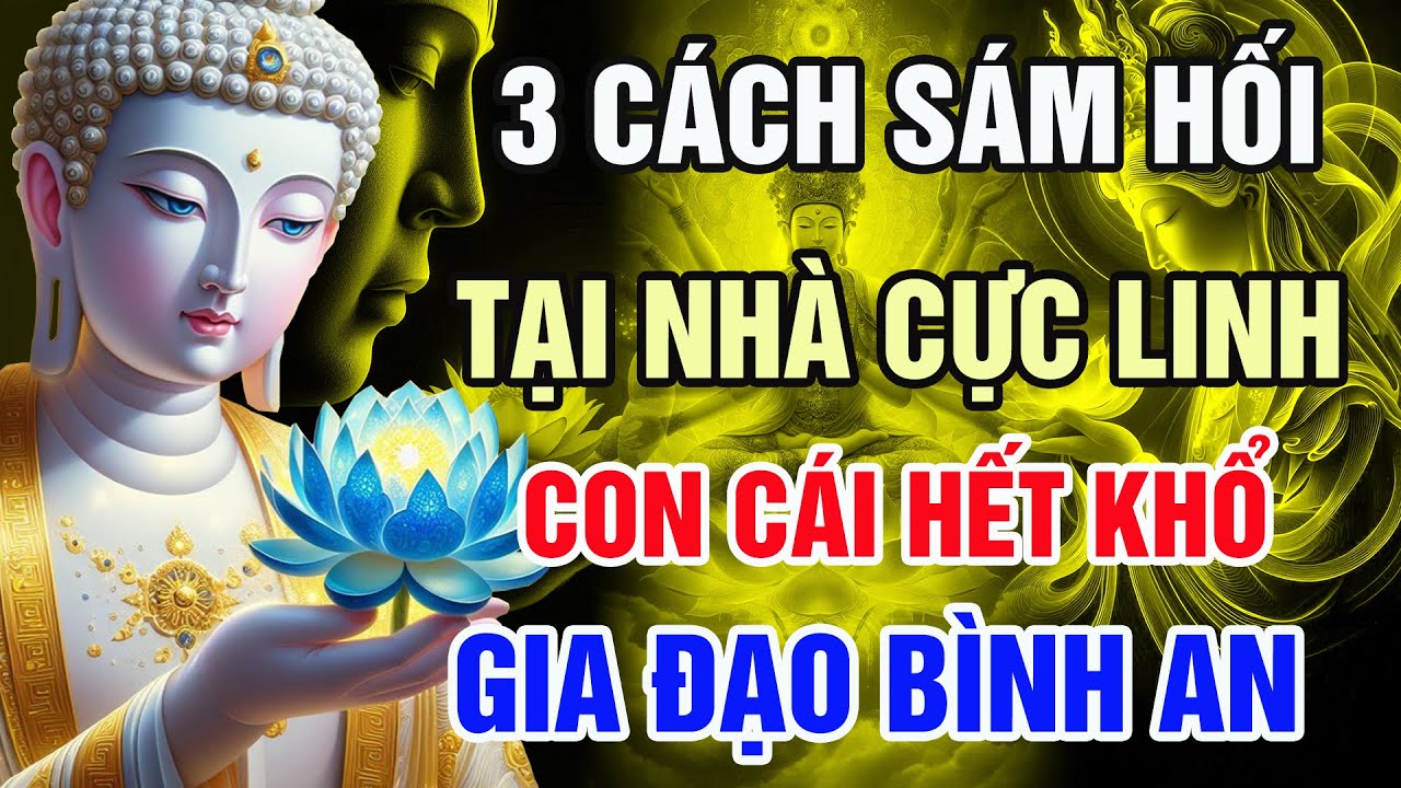 Lời Phật Dạy : 3 Cách Sám Hối Tại Nhà Cực Linh – Tiêu Trừ Nghiệp Chướng, Gia Đạo Bình An