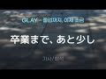 GLAY - 卒業まで、あと少し (소츠교-마데, 아토 스코시 / 졸업까지, 이제 조금) [가사/해석/Lyrics/Korean]