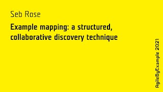 AgileByExample 2021: Seb Rose - Example mapping: a structured collaborative discovery technique