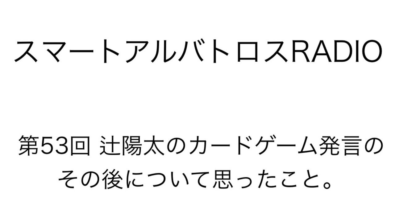 スマートアルバトロスRADIO第53回 辻陽太のカードゲーム発言のその後について思ったこと。