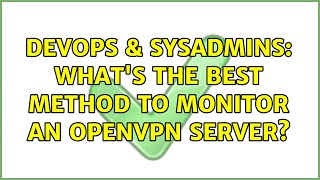 DevOps & SysAdmins: What's the best method to monitor an OpenVPN server? (2 Solutions!!)