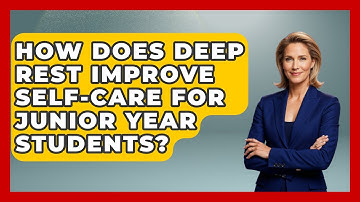 How Does Deep Rest Improve Self-care For Junior Year Students? - Junior Year Jumpstart