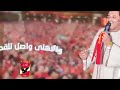 اغنيه اهلاوي بنحبه موووت الأهلى يمرض ولا يموت ولنا عوده فى البطولة