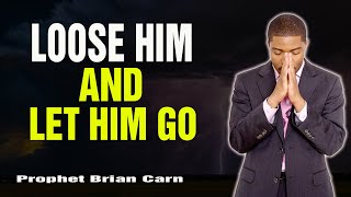 Prophet Brian Carn | LOOSE HIM AND LET HIM GO: Command Your Deliverance