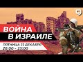 ВОЙНА В ИЗРАИЛЕ. 22 декабря 20:00 - 23:00. Новости Израиля сегодня